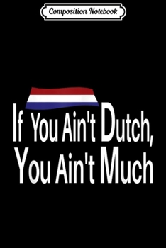 Composition Notebook: If You Ain't Dutch You Ain't Much Funny  Journal/Notebook Blank Lined Ruled 6x9 100 Pages