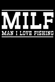 Milf Man I Love Fishing: Fishing Trip Log Book, Fishing Journal for Kids; Includes 107 Journaling Pages 6"x9" for Recording Fishing Notes, Experiences and Memories (Kids Journal Diary for Fishing)