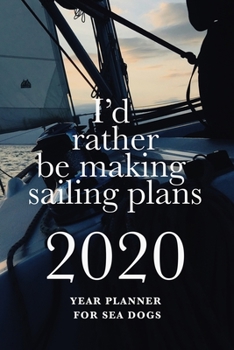 I'd Rather Be Making Sailing Plans - 2020 Year Planner For Sea Dogs: Personal Daily Organizer