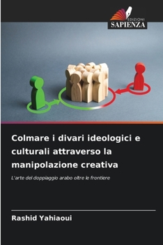Colmare i divari ideologici e culturali attraverso la manipolazione creativa: L'arte del doppiaggio arabo oltre le frontiere