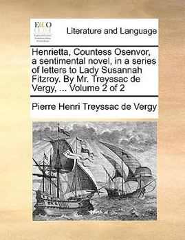 Paperback Henrietta, Countess Osenvor, a Sentimental Novel, in a Series of Letters to Lady Susannah Fitzroy. by Mr. Treyssac de Vergy, ... Volume 2 of 2 Book