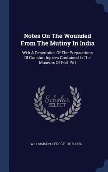 Hardcover Notes On The Wounded From The Mutiny In India: With A Description Of The Preparations Of Gunshot Injuries Contained In The Museum Of Fort Pitt Book