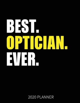 Best Optician Ever 2020 Planner: Optician Weekly & Daily Planner With Monthly Overview | January to December Planner | Personal Organizer With 2020 Calendar