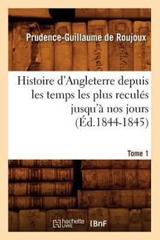 Histoire D'Angleterre Depuis Les Temps Les Plus Recula(c)S Jusqu'a Nos Jours. Tome 1 (A0/00d.1844-1845)