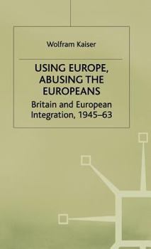 Hardcover Using Europe, Abusing the Europeans: Britain and European Integration, 1945-63 Book