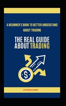 Paperback The Real Guide About Trading: A Beginner's Book to Better Understand About Trading Book