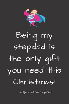 Being my stepdad is the only gift you need this Christmas!: Step-Dad Blank Lined Journal - Fathers Day Birthday Christmas / Funny Gifts From Older Children To Step Dad