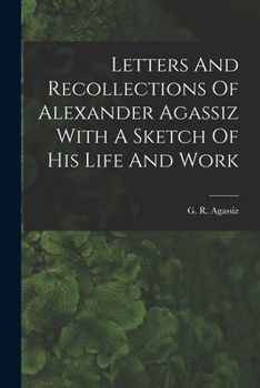 Paperback Letters And Recollections Of Alexander Agassiz With A Sketch Of His Life And Work Book