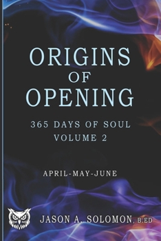Origins of Opening: Volume 2 of 365 Days of SOUL - April May June - Sacred Practices to Kindle Your Inner Flame and Open to What’s Real (365 Days of ... Emotional Clarity, and Spiritual Growth.)