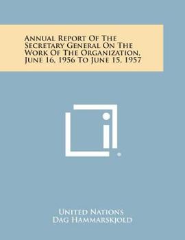 Paperback Annual Report of the Secretary General on the Work of the Organization, June 16, 1956 to June 15, 1957 Book