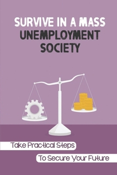 Paperback Survive In A Mass Unemployment Society: Take Practical Steps To Secure Your Future: Survival Strategies Book