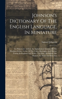 Hardcover Johnson's Dictionary Of The English Language, In Miniature: To Which Are Added, An Alphabetical Account Of The Heathen Deities, A List Of The Cities, Book