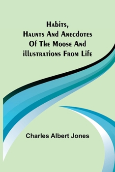 Paperback Habits, Haunts and Anecdotes of the Moose and Illustrations from Life Book