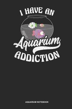 Aquarium Notebook: Dotted Log Book For Owner Of A Salt Water Aquarium: Fish Aquarium Journal | I Have An Aquarium Addiction Gift