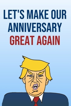 Paperback Let's Make Our Anniversary Great Again: Better Than A Card 110-Page Blank Lined Journal Donald Trump Anniversary Gag Gift Keepsake Memories Book