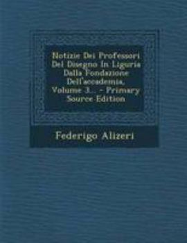 Paperback Notizie Dei Professori Del Disegno In Liguria Dalla Fondazione Dell'accademia, Volume 3... - Primary Source Edition [Italian] Book