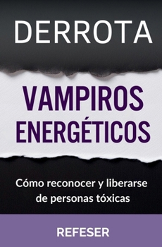 Derrota Vampiros Energéticos: Cómo Reconocer y Liberarse de Personas Tóxicas (Spanish Edition)
