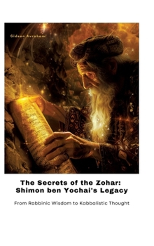The Secrets of the Zohar: Shimon ben Yochai's Legacy: From Rabbinic Wisdom to Kabbalistic Thought
