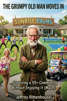THE GRUMPY OLD MAN MOVES IN: ...Surviving a 55+ Community Without Enjoying It (Much)