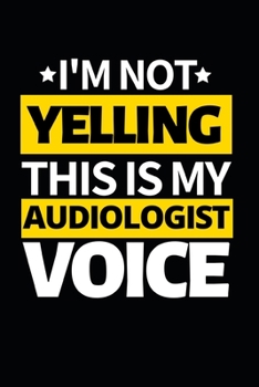I'm Not Yelling This Is My Audiologist Voice: Funny Audiologist Notebook/Journal (6 X 9) Gift For Christmas Or Birthday