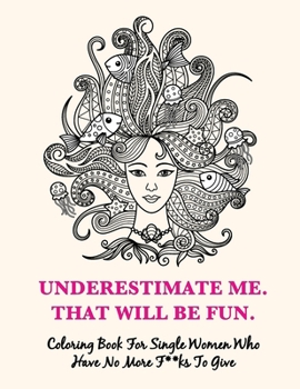 Paperback Underestimate Me, That Will Be Fun: Coloring Book For Single Women Who Have No More F**ks To Give. Proven to Decrease Stress, Increase Confidence and Book