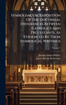 Hardcover Symbolism, Or, Exposition Of The Doctrinal Differences Between Catholics And Protestants, As Evidenced By Their Symbolical Writings Book