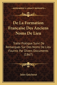 Paperback De La Formation Francaise Des Anciens Noms De Lieu: Traite Pratique Suivi De Remarques Sur Des Noms De Lieu Fournis Par Divers Documents (1867) [French] Book