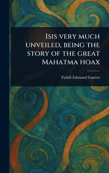 Hardcover Isis Very Much Unveiled, Being the Story of the Great Mahatma Hoax Book