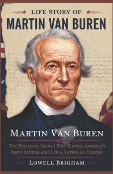 Paperback Life Story Of Martin Van Buren: The Political Genius Who Shaped America's Party System and Led a Nation in Turmoil Book