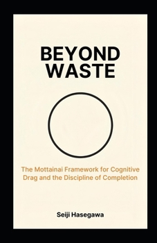Beyond Waste: The Mottainai Framework for Cognitive Drag and the Discipline of Completion