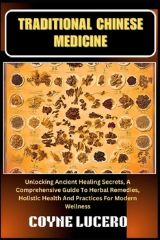 TRADITIONAL CHINESE MEDICINE: Unlocking Ancient Healing Secrets, A Comprehensive Guide To Herbal Remedies, Holistic Health And Practices For Modern Wellness