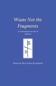Paperback Waste Not the Fragments: A Commentary for Year D (Advent) Book