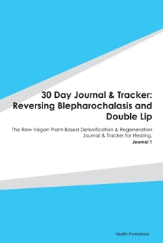 30 Day Journal & Tracker: Reversing Blepharochalasis and Double Lip: The Raw Vegan Plant-Based Detoxification & Regeneration Journal & Tracker for Healing. Journal 1