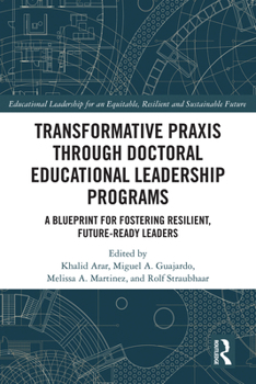 Hardcover Transformative Praxis through Doctoral Educational Leadership Programs: A Blueprint for Fostering Resilient, Future-ready Leaders Book