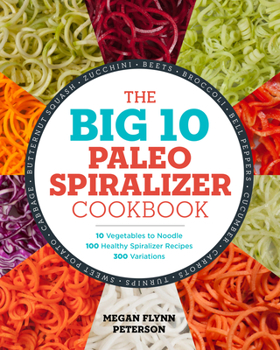 Paperback The Big 10 Paleo Spiralizer Cookbook: 10 Vegetables to Noodle, 100 Healthy Spiralizer Recipes, 300 Variations Book