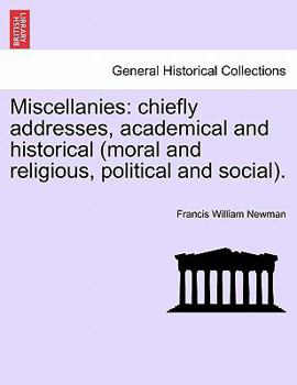Miscellanies: chiefly addresses, academical and historical (moral and religious, political and social).