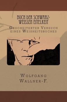 Buch der schwarz-weißen Eitelkeit: Gescheiterter Versuch eines Weisheitsbuches (German Edition)