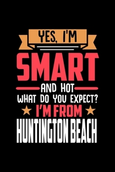 Yes, I'm Smart And Hot What Do You Except I'm From Huntington Beach: Dot Grid 6x9 Dotted Bullet Journal and Notebook and gift for proud Huntington Beach patriots