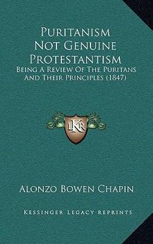 Paperback Puritanism Not Genuine Protestantism: Being A Review Of The Puritans And Their Principles (1847) Book