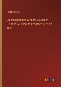 Die Massnahmen Gregors VII. gegen Heinrich IV. w?hrend der Jahre 1076 bis 1080
