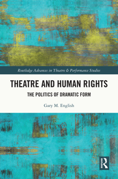 Theatre and Human Rights: The Politics of Dramatic Form (Routledge Advances in Theatre & Performance Studies)