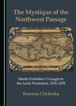 Hardcover The Mystique of the Northwest Passage: Martin Frobisherâ (Tm)S Voyages to the Arctic Wasteland, 1576â "1578 Book