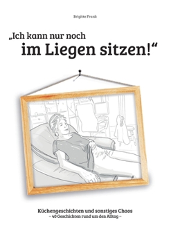 Paperback Ich kann nur noch im Liegen sitzen: Küchengeschichten und sonstiges Chaos [German] Book