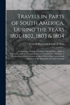 Paperback Travels in Parts of South America, During the Years 1801, 1802, 1803 & 1804; Containing a Description of the Captain-generalship of Carraccas, With an Book