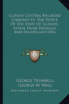 Paperback Illinois Central Railroad Company Vs. The People Of The State Of Illinois, Appeal From Douglas: Brief For Appellant (1876) Book