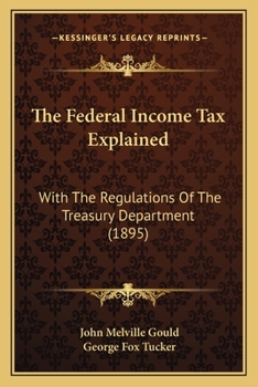 Paperback The Federal Income Tax Explained: With The Regulations Of The Treasury Department (1895) Book