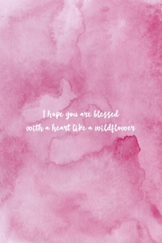 I Hope You Are Blessed With A Heart Like A Wildflower: All Purpose 6x9 Blank Lined Notebook Journal Way Better Than A Card Trendy Unique Gift Pink Texture Wildflower