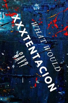 What Would Xxxtentacion Say? : AMAZING Notebook, Journal, Diary, Perfect for School (110 Pages, 6 X 9, Lined)