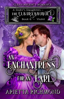 An Enchantress for an Earl: Violet - Book #6 of the A Duke's Daughters - The Elbury Bouquet