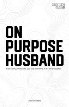 Paperback On Purpose Husband: Intentionally Pursuing God & Your Wife: A 28 Day Marriage Challenge Book